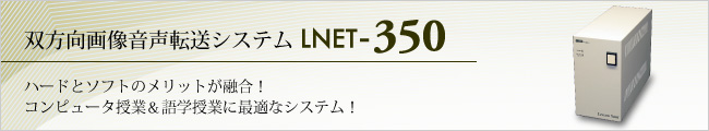 双方向画像音声転送システム LNET-350 ハードとソフトのメリットが融合！コンピュータ授業と語学授業に最適なシステム！