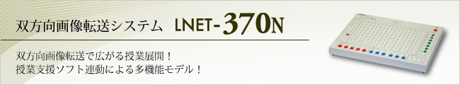 双方向画像転送システム LNET-370N 双方向で広がる授業展開！授業支援ソフト連動による多機能モデル！