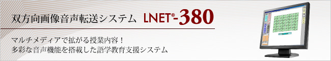 双方向画像音声転送システム LNET-380 マルチメディアで拡がる授業内容！多彩な音声機能を搭載した語学授業支援システム