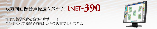 双方向画像音声転送システム LNET-390 活きた語学教育を強力にサポート！ランダムペア機能を搭載した語学授業支援システム