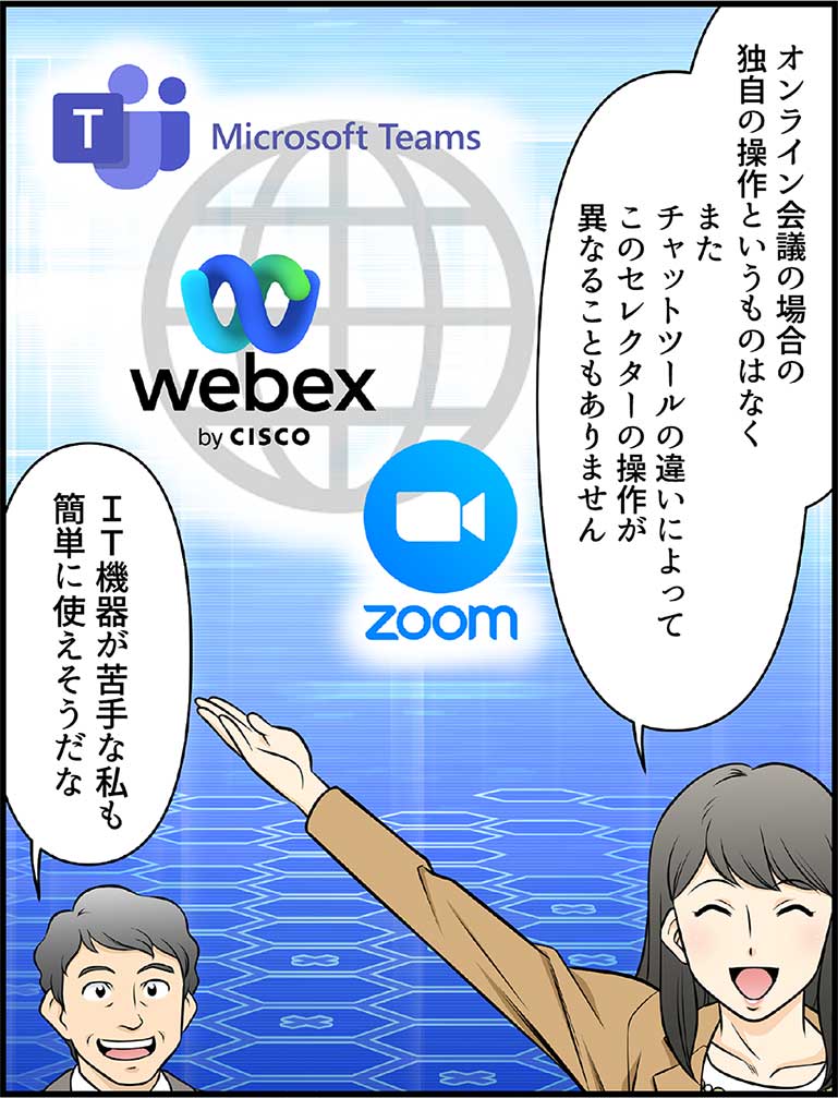 オンライン会議の場合の独自の操作というものはなく またチャットツールの違いによってこのセレクターの操作が異なることもありません ＩＴ機器が苦手な私も簡単に使えそうだな